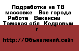 Подработка на ТВ-массовке - Все города Работа » Вакансии   . Томская обл.,Кедровый г.